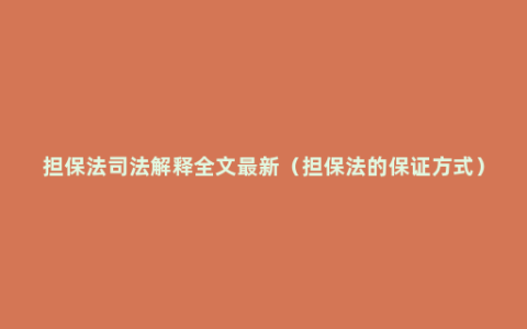 担保法司法解释全文最新（担保法的保证方式）