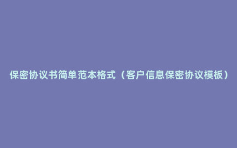 保密协议书简单范本格式（客户信息保密协议模板）