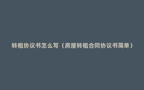 转租协议书怎么写（房屋转租合同协议书简单）