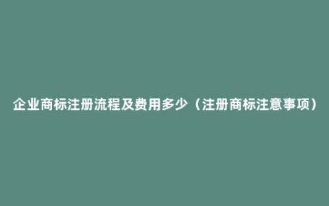 企业商标注册流程及费用多少（注册商标注意事项）