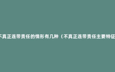 不真正连带责任的情形有几种（不真正连带责任主要特征）