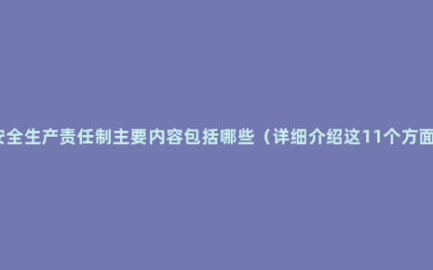 安全生产责任制主要内容包括哪些（详细介绍这11个方面）