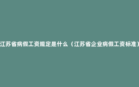 江苏省病假工资规定是什么（江苏省企业病假工资标准）