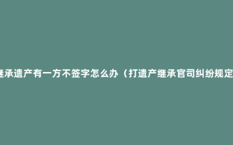 继承遗产有一方不签字怎么办（打遗产继承官司纠纷规定）