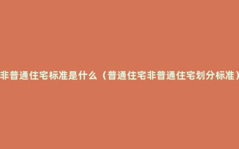 非普通住宅标准是什么（普通住宅非普通住宅划分标准）