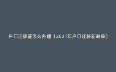 户口迁移证怎么办理（2021年户口迁移新政策）