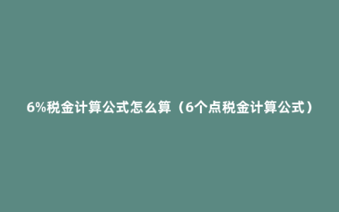 6%税金计算公式怎么算（6个点税金计算公式）