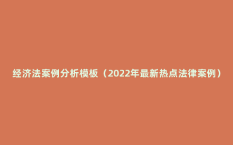 经济法案例分析模板（2022年最新热点法律案例）