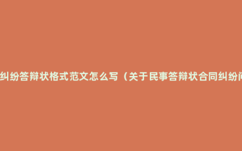 民事纠纷答辩状格式范文怎么写（关于民事答辩状合同纠纷问题）