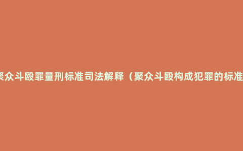 聚众斗殴罪量刑标准司法解释（聚众斗殴构成犯罪的标准）