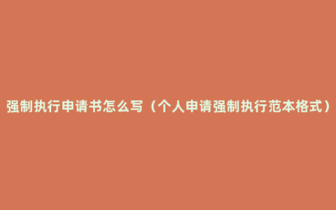 强制执行申请书怎么写（个人申请强制执行范本格式）