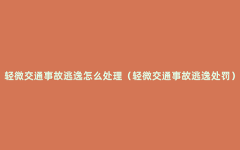 轻微交通事故逃逸怎么处理（轻微交通事故逃逸处罚）