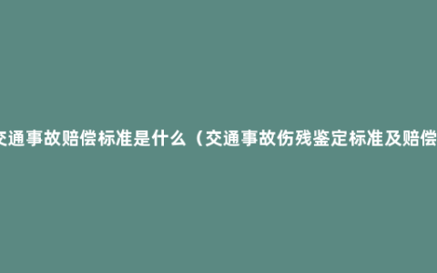 交通事故赔偿标准是什么（交通事故伤残鉴定标准及赔偿）