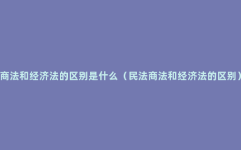 商法和经济法的区别是什么（民法商法和经济法的区别）