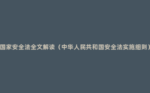 国家安全法全文解读（中华人民共和国安全法实施细则）