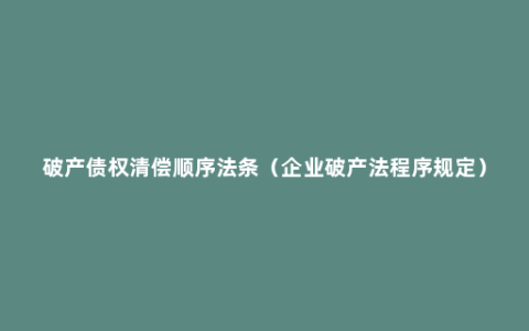 破产债权清偿顺序法条（企业破产法程序规定）