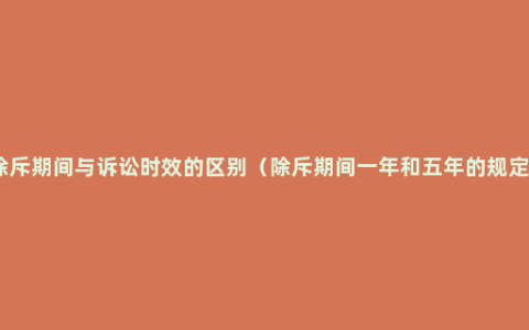 除斥期间与诉讼时效的区别（除斥期间一年和五年的规定）