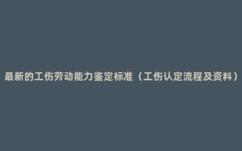 最新的工伤劳动能力鉴定标准（工伤认定流程及资料）