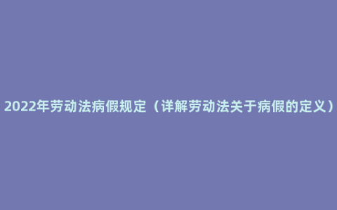 2022年劳动法病假规定（详解劳动法关于病假的定义）