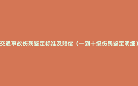 交通事故伤残鉴定标准及赔偿（一到十级伤残鉴定明细）