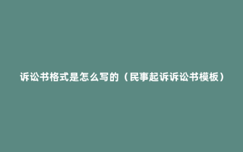 诉讼书格式是怎么写的（民事起诉诉讼书模板）