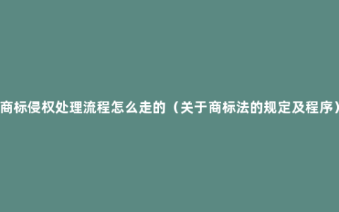 商标侵权处理流程怎么走的（关于商标法的规定及程序）