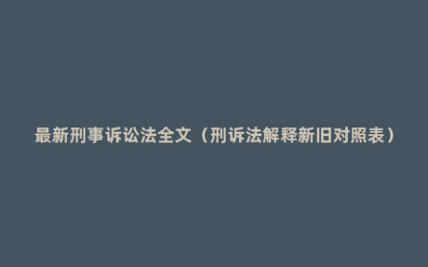 最新刑事诉讼法全文（刑诉法解释新旧对照表）