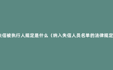 失信被执行人规定是什么（纳入失信人员名单的法律规定）