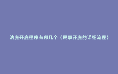 法庭开庭程序有哪几个（民事开庭的详细流程）