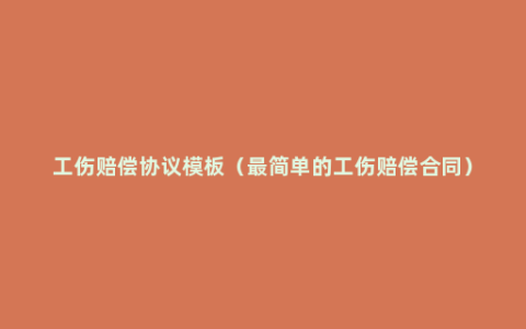 工伤赔偿协议模板（最简单的工伤赔偿合同）