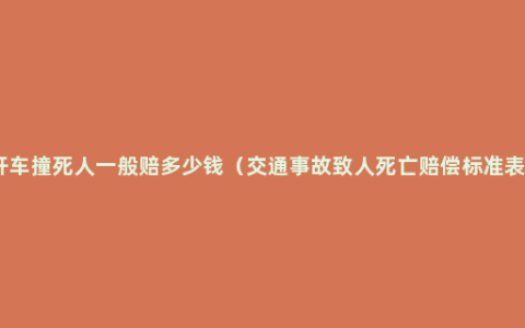 开车撞死人一般赔多少钱（交通事故致人死亡赔偿标准表）