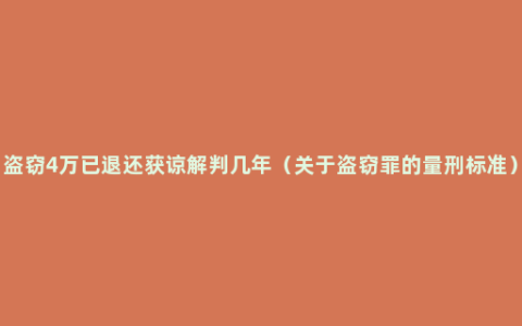 盗窃4万已退还获谅解判几年（关于盗窃罪的量刑标准）