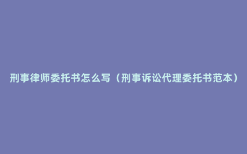 刑事律师委托书怎么写（刑事诉讼代理委托书范本）