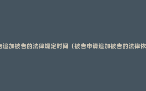 被告追加被告的法律规定时间（被告申请追加被告的法律依据）