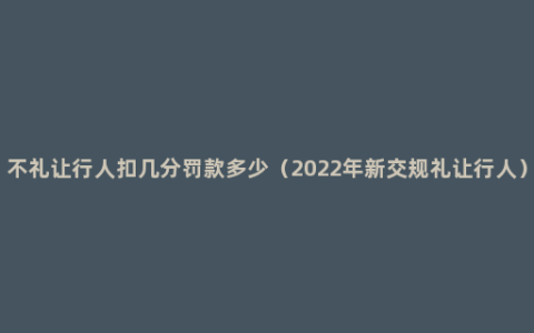 不礼让行人扣几分罚款多少（2022年新交规礼让行人）