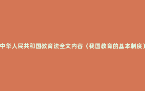 中华人民共和国教育法全文内容（我国教育的基本制度）