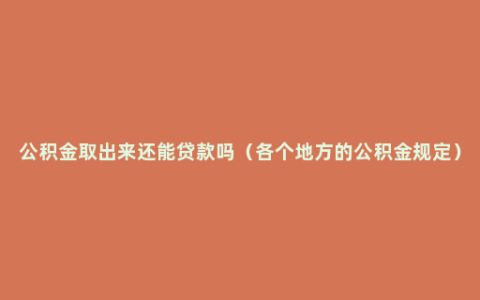 公积金取出来还能贷款吗（各个地方的公积金规定）