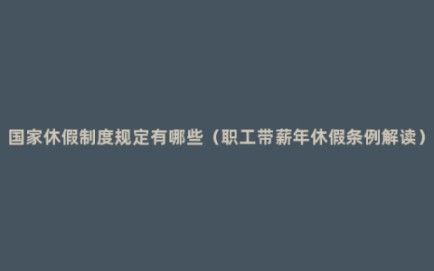 国家休假制度规定有哪些（职工带薪年休假条例解读）