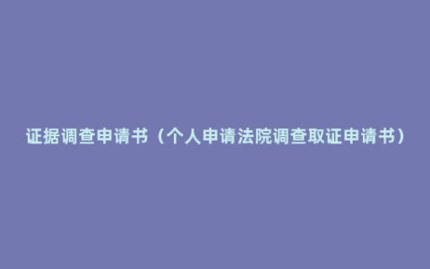 证据调查申请书（个人申请法院调查取证申请书）