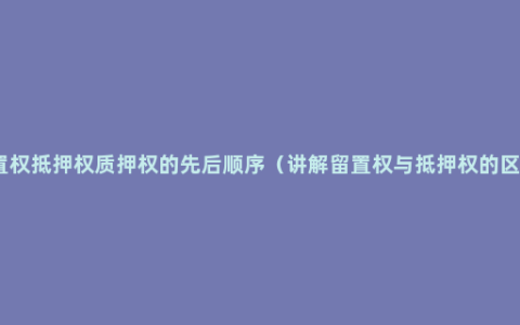 留置权抵押权质押权的先后顺序（讲解留置权与抵押权的区别）