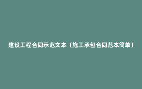 建设工程合同示范文本（施工承包合同范本简单）