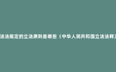 立法法规定的立法原则是哪些（中华人民共和国立法法释义）