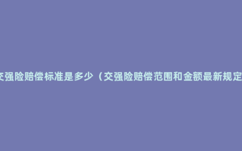 交强险赔偿标准是多少（交强险赔偿范围和金额最新规定）