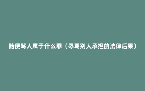 随便骂人属于什么罪（辱骂别人承担的法律后果）