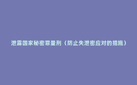 泄露国家秘密罪量刑（防止失泄密应对的措施）