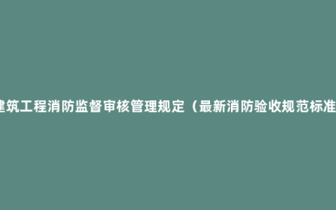 建筑工程消防监督审核管理规定（最新消防验收规范标准）