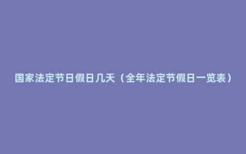 国家法定节日假日几天（全年法定节假日一览表）