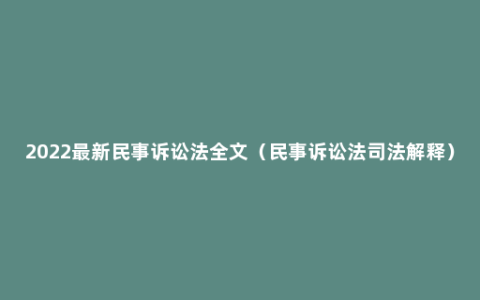 2022最新民事诉讼法全文（民事诉讼法司法解释）