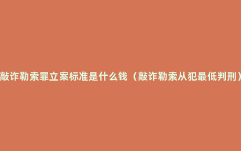 敲诈勒索罪立案标准是什么钱（敲诈勒索从犯最低判刑）