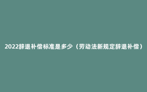 2022辞退补偿标准是多少（劳动法新规定辞退补偿）